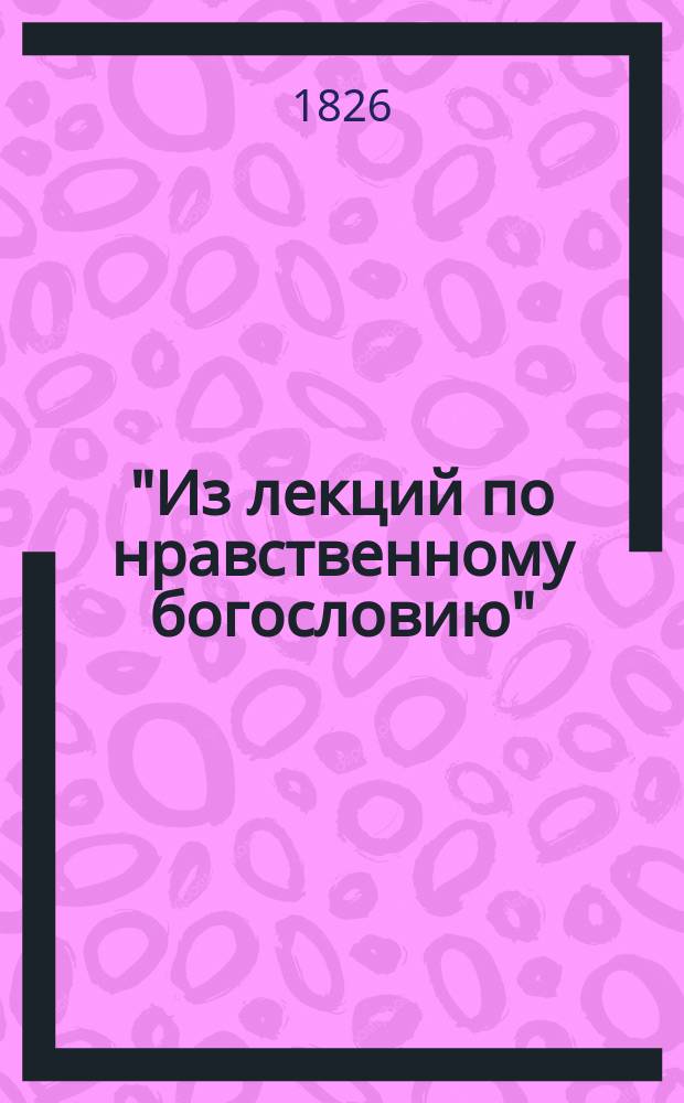 "Из лекций по нравственному богословию" : [Чит. в Киев. духов. акад.]. [1-2]. [1] : [Часть предварительная]