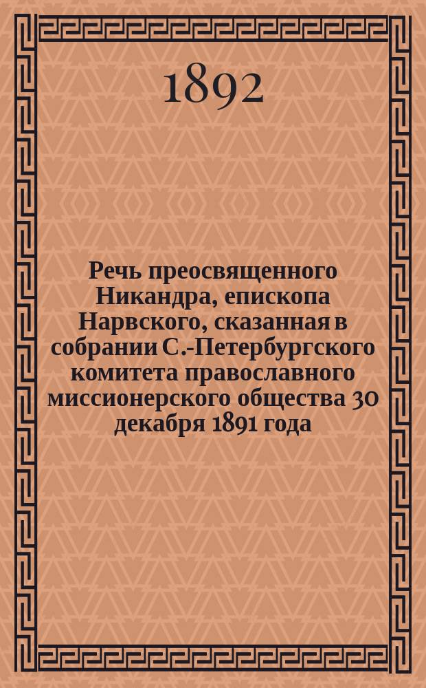 Речь преосвященного Никандра, епископа Нарвского, сказанная в собрании С.-Петербургского комитета православного миссионерского общества 30 декабря 1891 года
