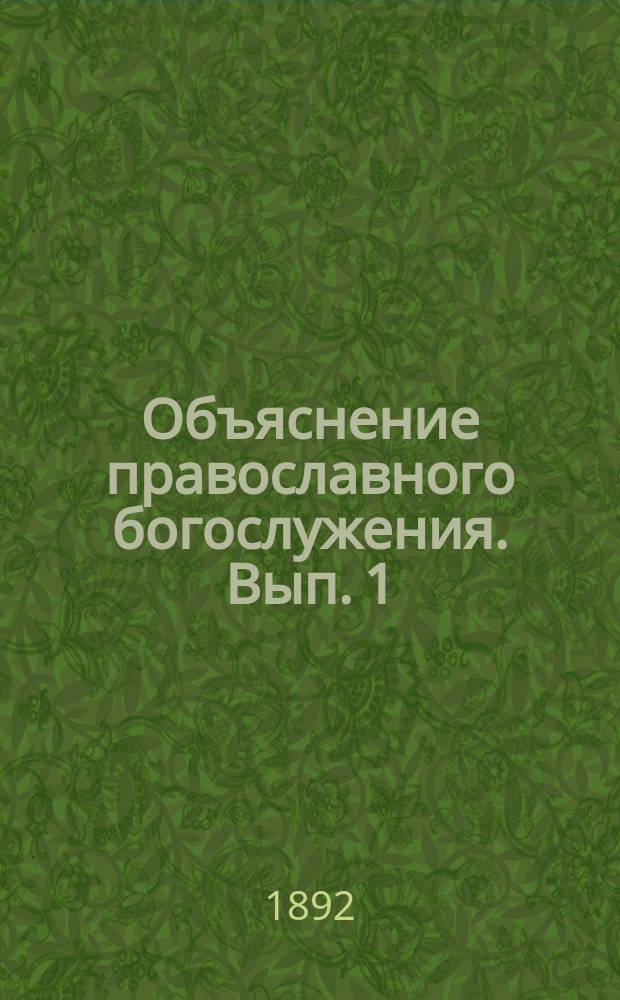Объяснение православного богослужения. Вып. 1 : Общие понятия о богослужении и объяснение вечерни