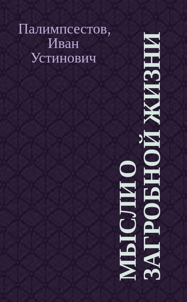 Мысли о загробной жизни : (Посвящается памяти А.В. Василькова)