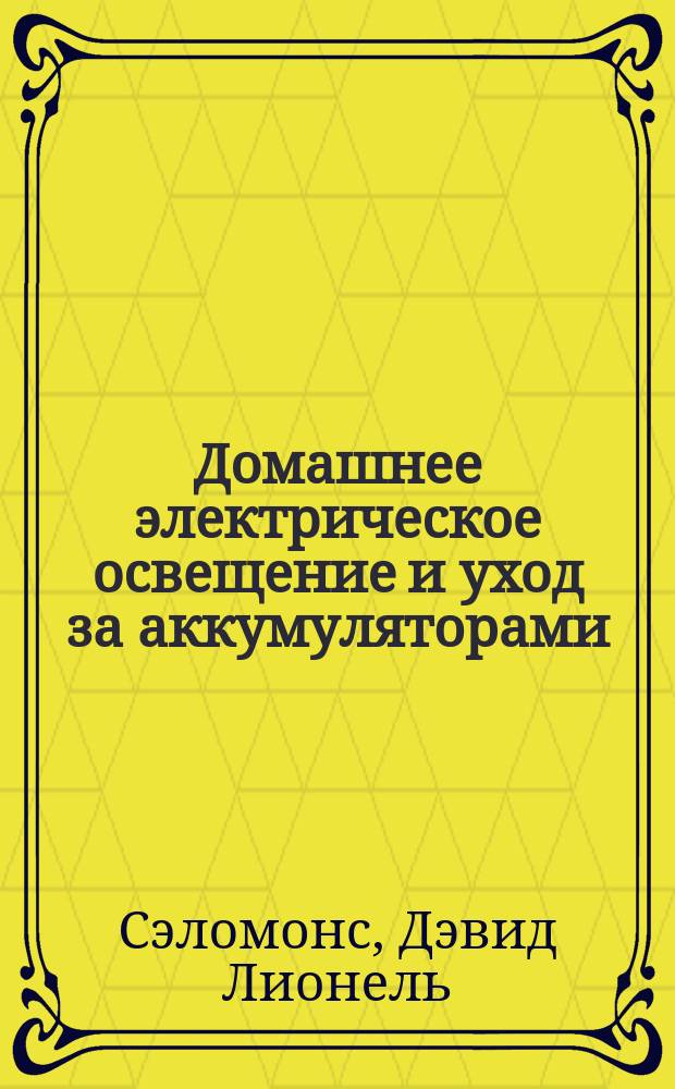 Домашнее электрическое освещение и уход за аккумуляторами : Практ. руководство для любителей