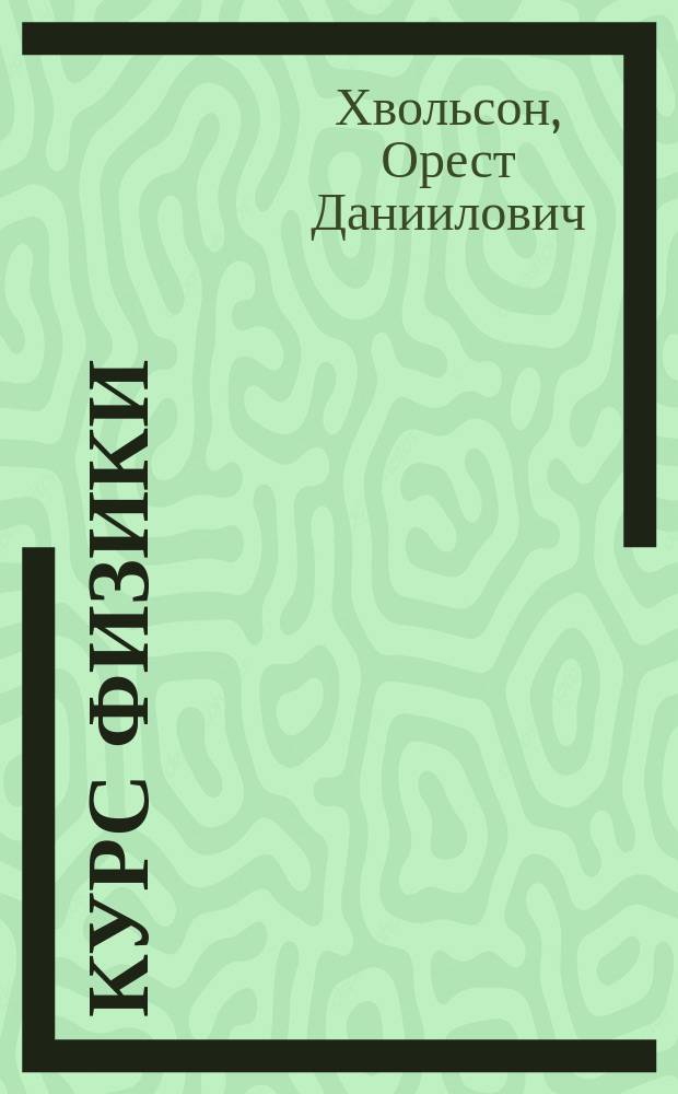 Курс физики : Лекции О. Хвольсона. Т. 1-