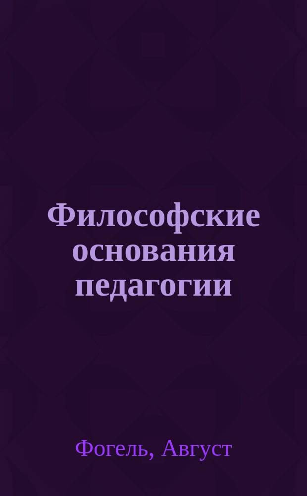 Философские основания педагогии : Локк, Кант, Гегель, Шлейермахер, Гарбарт, Бенеке : Введение к пониманию научной педагогии