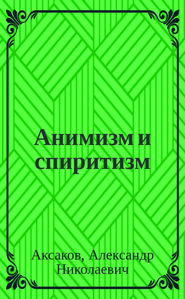 Анимизм и спиритизм : Крит. исслед. медиум. явлений и их объяснения гипотезами "нервной силы", "галлюцинации" и "бессознательного" : В ответ Э.Ф. Гартману. Ч. 1-2