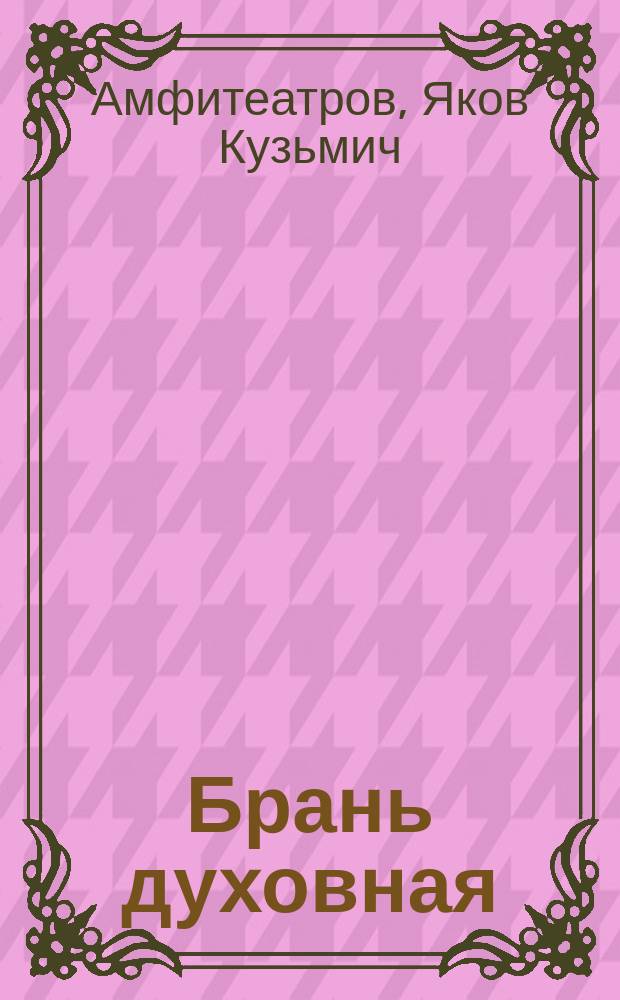 Брань духовная : (Из соч. Я.К. Амфитеатрова). Избавление от насилия диавола при мощах святителя Митрофана, Воронежского чудотворца : (Рассказ, запис. прот. Иаковом Пахомовым)