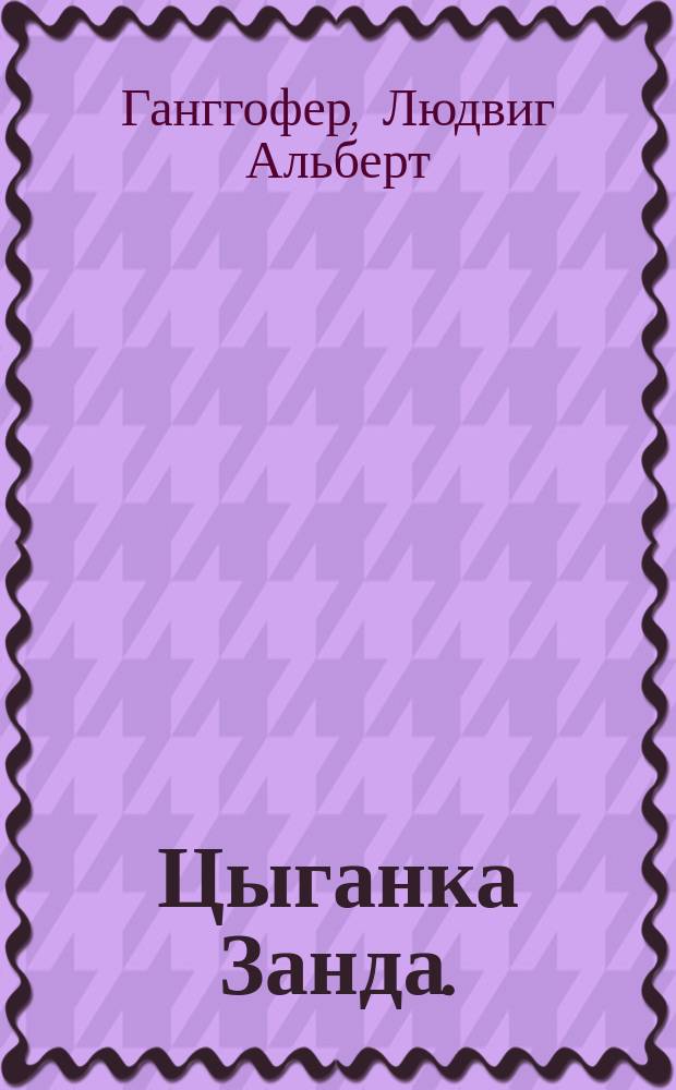 Цыганка Занда. (Свадьба в Валени) = (Hochzeit von Valeni) : Драма в 4 д. Гангофера и Марко Брозинера
