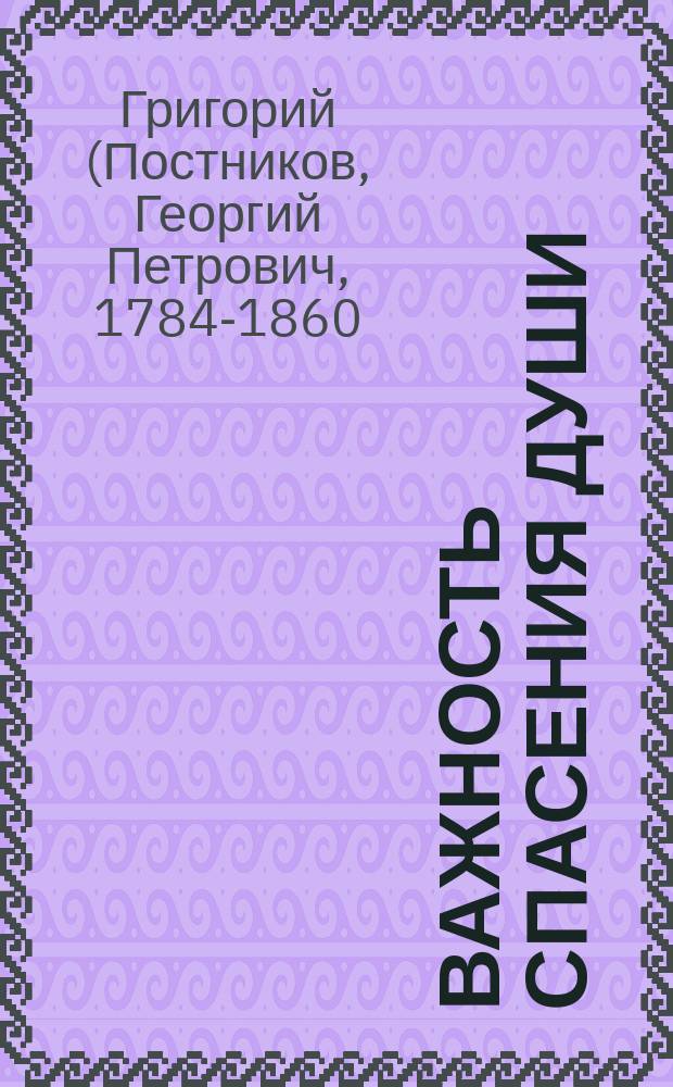 Важность спасения души: (Из бесед Новгор. митр. Григория); Три предрассудка касательно спасения: (Из бесед Новгор. митр. Григория)