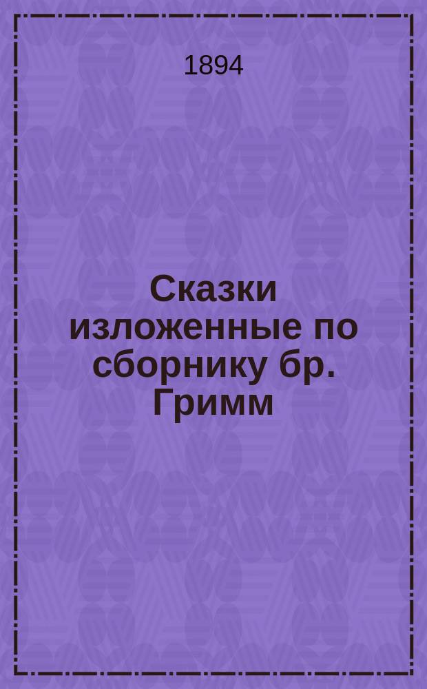 ... Сказки изложенные по сборнику бр. Гримм : [Вып.] 1-. [Вып.] 13 : 1) Птица-Гриф (с 2 рис.) ; 2) Иван-богатырь (с 2 рис.) ; 3) Хрустальная гора (с 1 рис.) ; 4) Плут-солдат (с 2 рис.) ; 5) Поющая кость ; 6) Заколдованный замок (с 2 рис.)