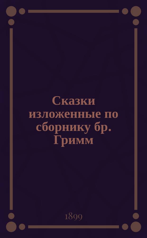 ... Сказки изложенные по сборнику бр. Гримм : [Вып.] 1-. [Вып.] 15 : 1. Околдованная королевна ; 2. Помолодевший старик ; 3. Белая и черная невесты ; 4. Гора Симели ; 5. Гвоздь ; 6. Дочь короля великана ; 7. Солдат на службе у чорта ; 8. Смерть курочки