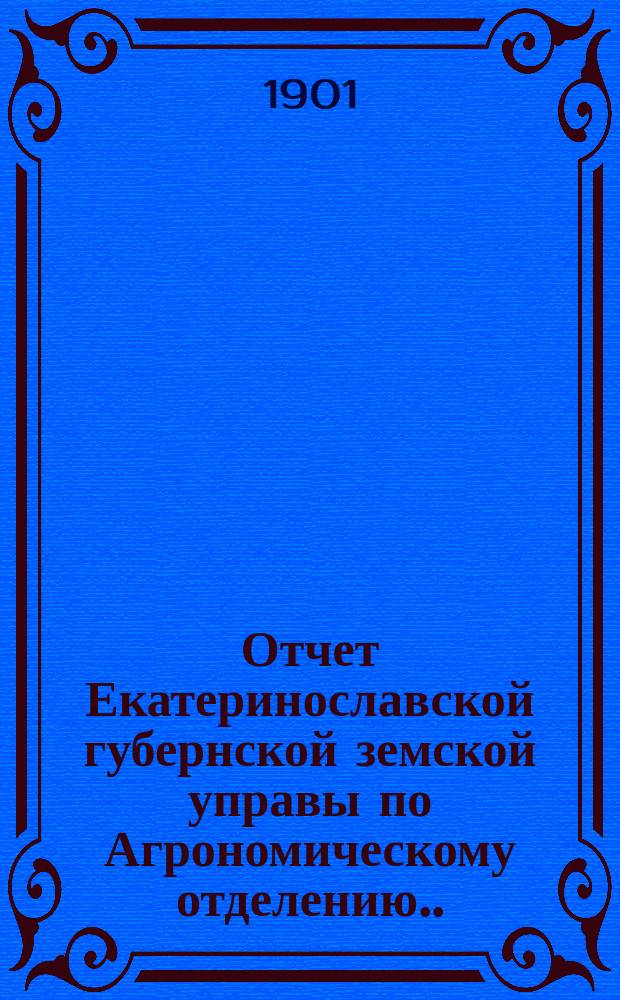 Отчет Екатеринославской губернской земской управы по Агрономическому отделению... за 1899/1900 экономический год