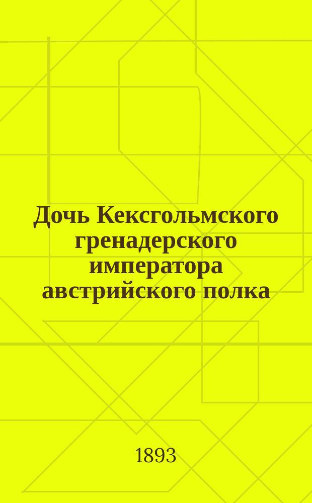 Дочь Кексгольмского гренадерского императора австрийского полка : Биогр. очерк дочери полка