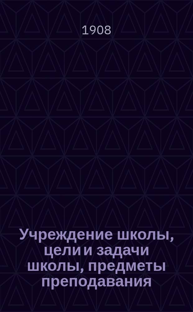 Учреждение школы, цели и задачи школы, предметы преподавания