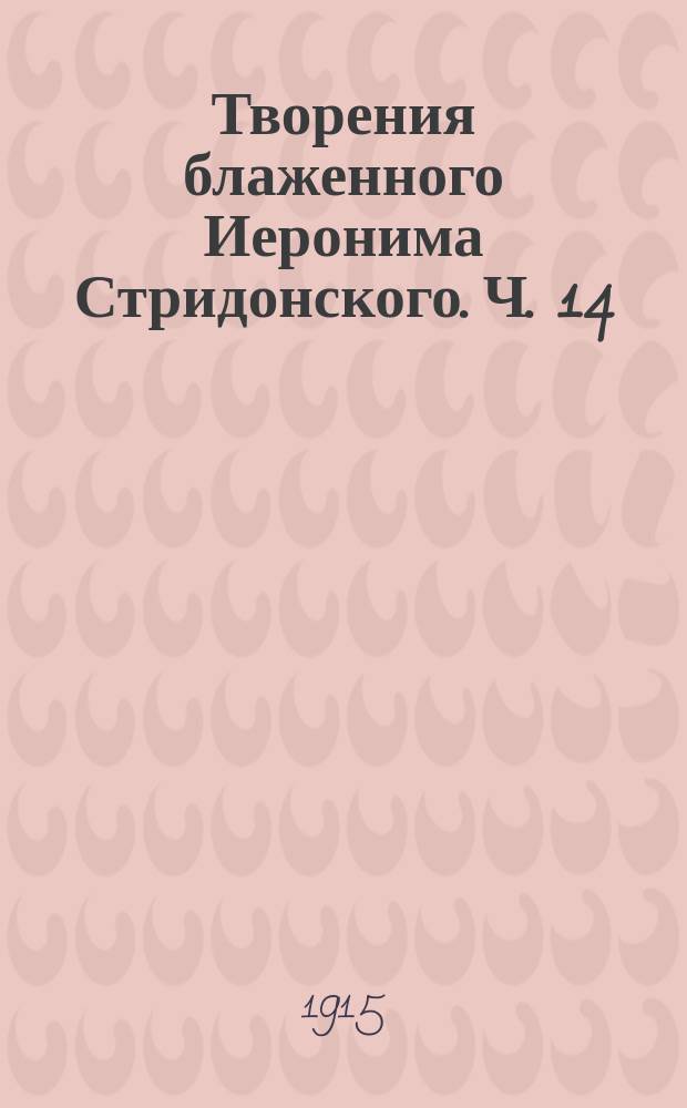Творения блаженного Иеронима Стридонского. Ч. 14 : Толкования на пророков Михея, Аввакума, Софонию и Аггея