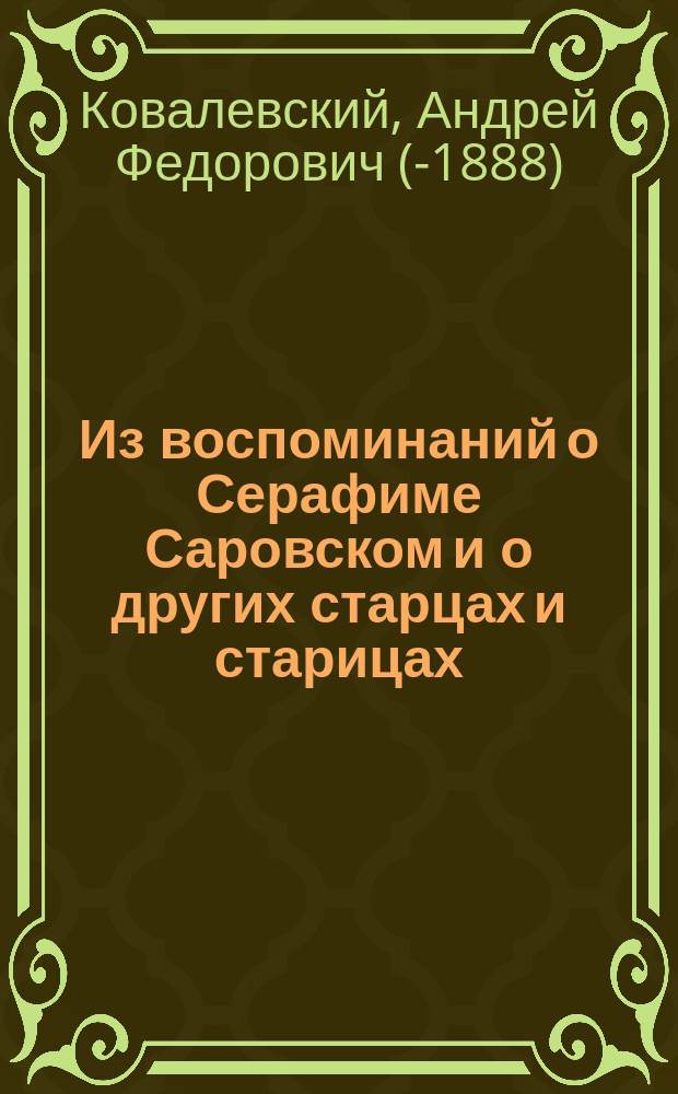 Из воспоминаний о Серафиме Саровском и о других старцах и старицах : (Рассказ старушки, записан. А. Ковалевским)
