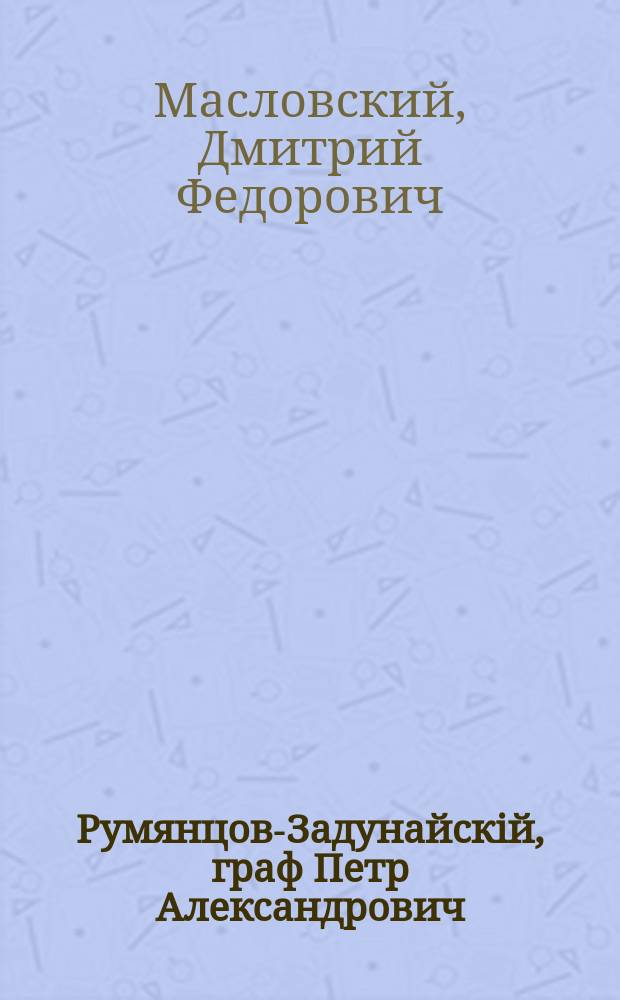 Румянцов-Задунайскій, граф Петр Александрович : биографический очерк