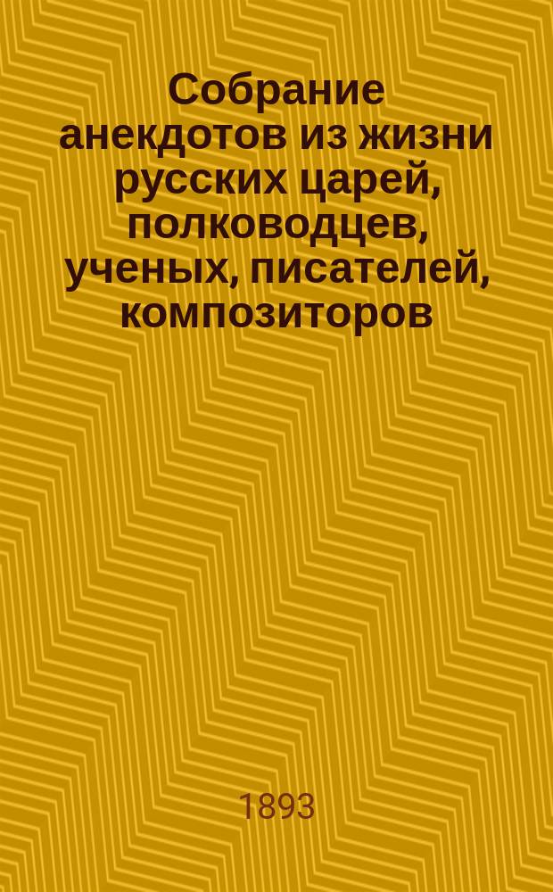 Собрание анекдотов из жизни русских царей, полководцев, ученых, писателей, композиторов, артистов и других замечательных людей. Т. 1