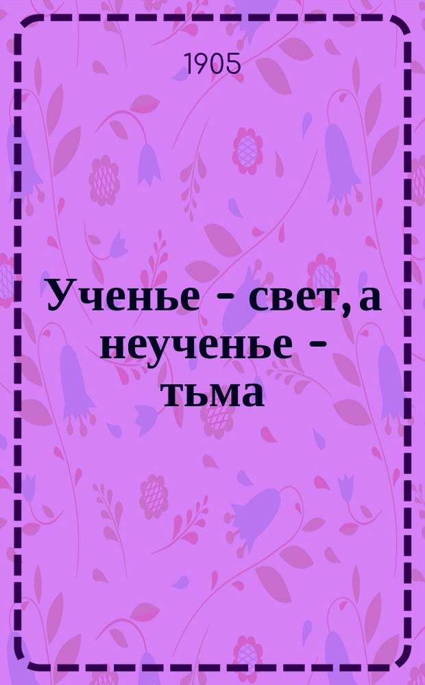 Ученье - свет, а неученье - тьма : Рассказ из нар. быта