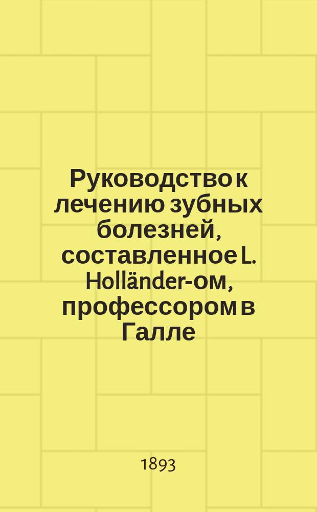 Руководство к лечению зубных болезней, составленное L. Holländer-ом, профессором в Галле, H. Paschkis-ом, приват.-доцентом Венского университета; W. Sachs-ом, зубным врачом в Бреславле [и др.]..., издаваемое Jul. Scheff-ом младшим, приват.-доцентом Венского университета. Т. 2. Ч. 1