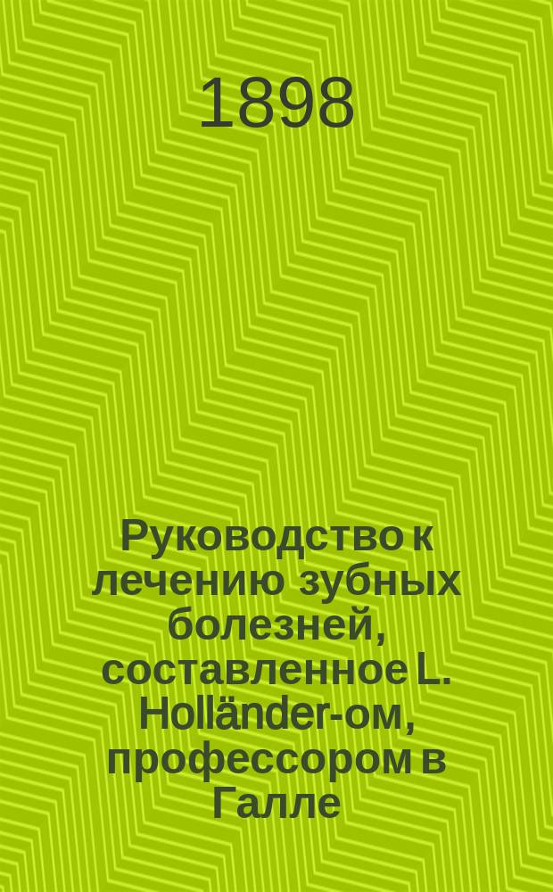 Руководство к лечению зубных болезней, составленное L. Holländer-ом, профессором в Галле, H. Paschkis-ом, приват.-доцентом Венского университета; W. Sachs-ом, зубным врачом в Бреславле [и др.]..., издаваемое Jul. Scheff-ом младшим, приват.-доцентом Венского университета. Т. 3