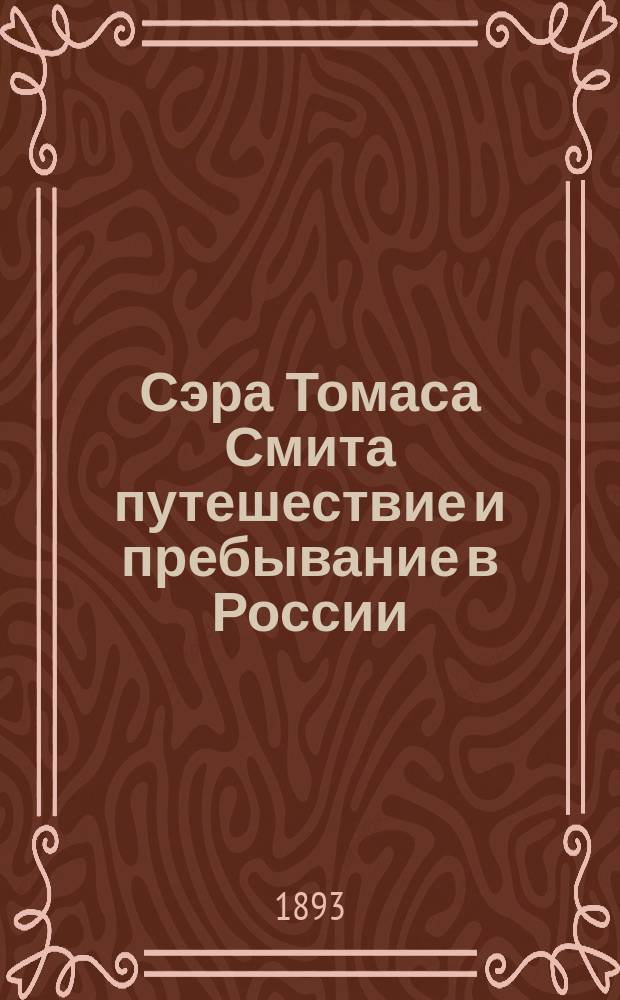 Сэра Томаса Смита путешествие и пребывание в России : Со снимками с заглав. страницы англ. подлинника 1605 г. и с трех писем Т. Смита