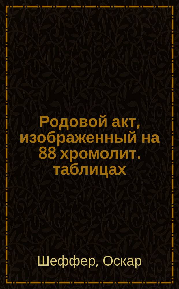 Родовой акт, изображенный на 88 хромолит. таблицах : (Medicin. Taschen-Atlanten: Geburtshülfe, v. D-r O. Schäffer)