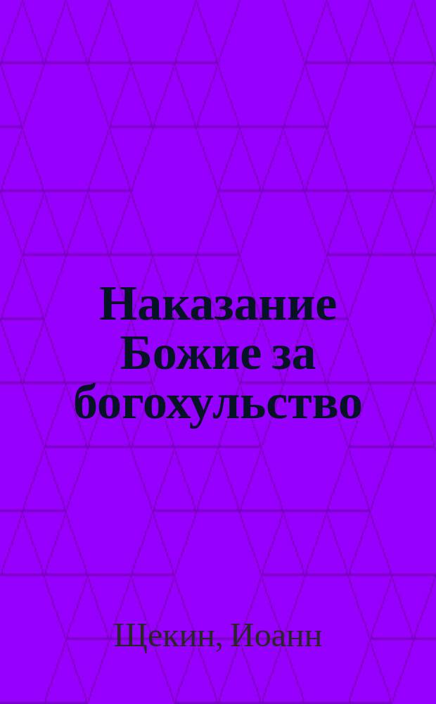 Наказание Божие за богохульство : Рассказ С.И.Щ. Кара Божия за непочтение к строителю св. таин, и благодатное обращение раскольника : Рассказ свящ. П. Богословского. Беседа обратившегося из раскола : Рассказ свящ. Николая Яновского