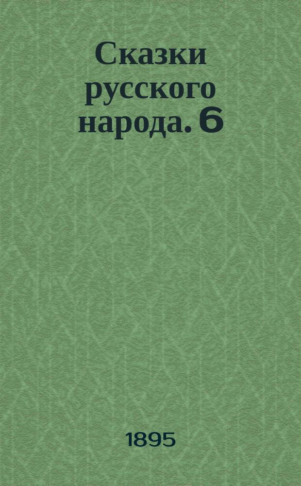 Сказки русского народа. 6 : 1. Про жену супротивницу ; 2. Мена ; 3. Василиса Премудрая
