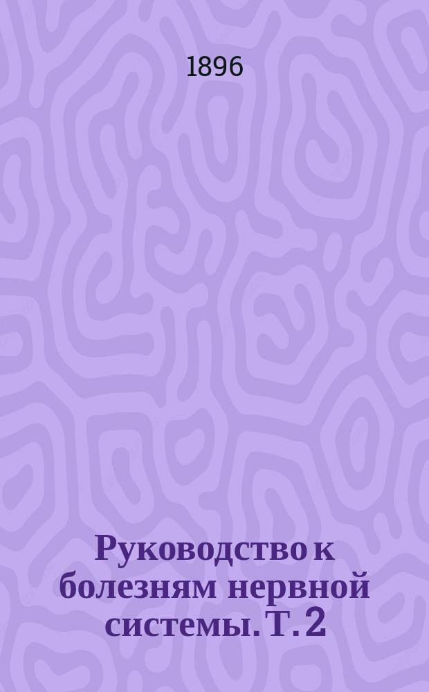 Руководство к болезням нервной системы. Т. 2 : Болезни головного мозга и черепных нервов; общие и функциональные болезни нервной системы