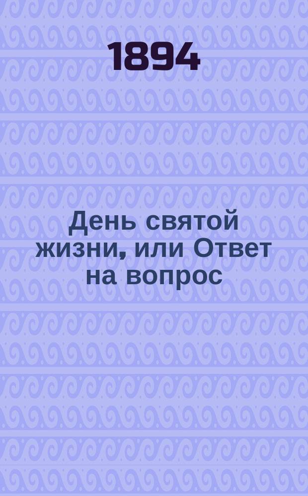 День святой жизни, или Ответ на вопрос: как мне жить свято?