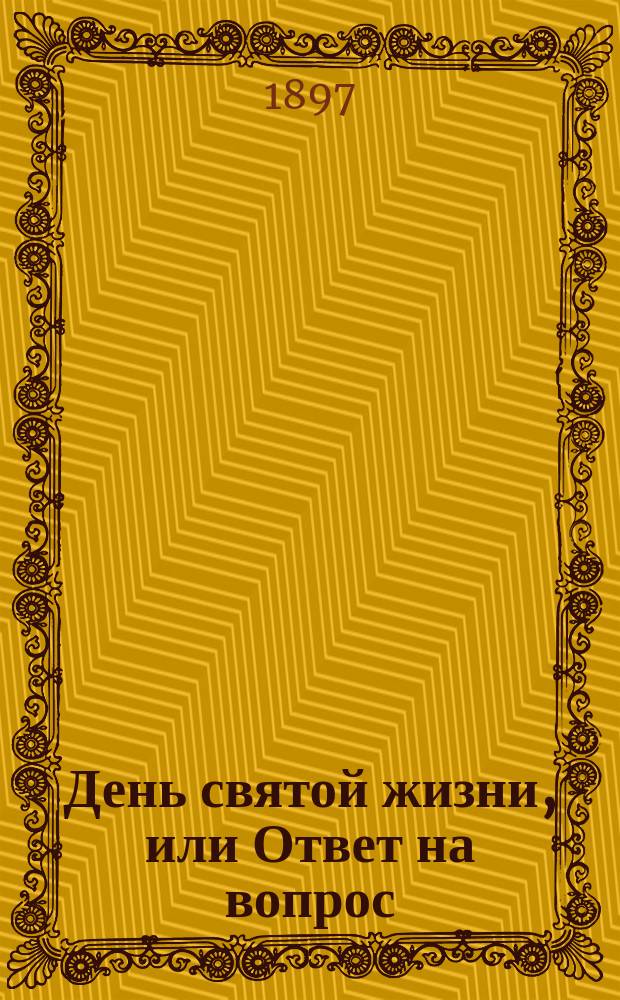 День святой жизни, или Ответ на вопрос: как мне жить свято?