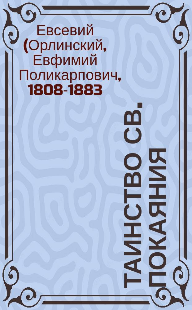 Таинство св. Покаяния : (Из Бесед Евсевия, архиеп. Могилевского)
