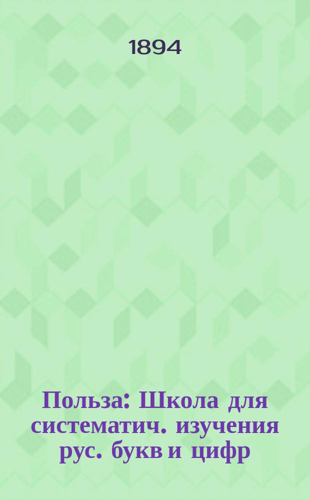 Польза : Школа для систематич. изучения рус. букв и цифр