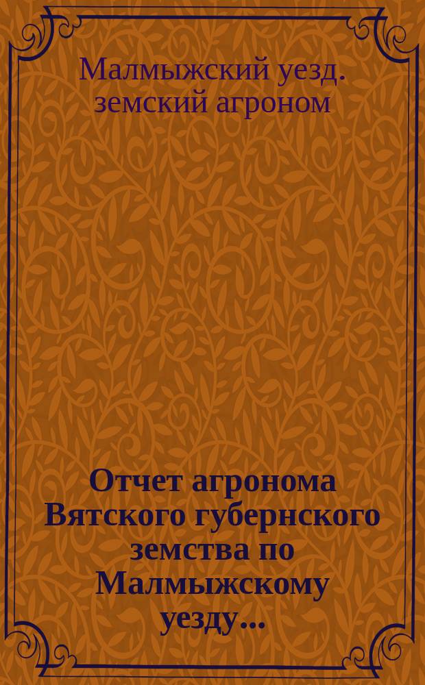 Отчет агронома Вятского губернского земства по Малмыжскому уезду ...