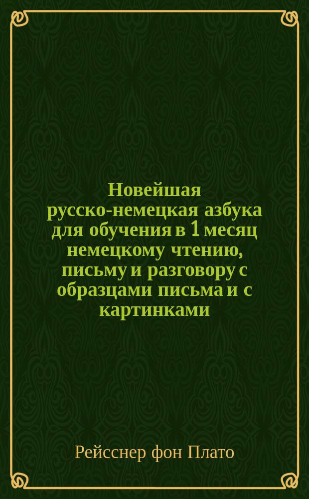 Новейшая русско-немецкая азбука для обучения в 1 месяц немецкому чтению, письму и разговору с образцами письма и с картинками