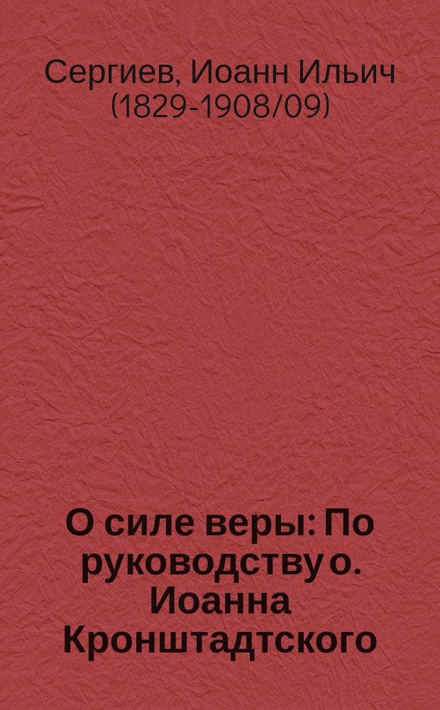 О силе веры : По руководству о. Иоанна Кронштадтского