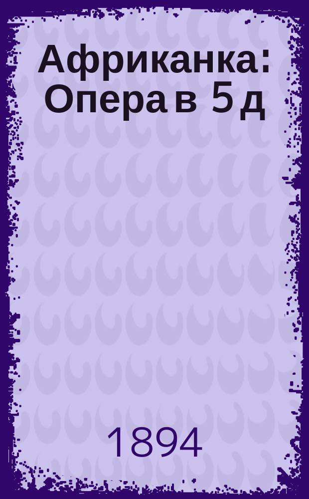 Африканка : Опера в 5 д