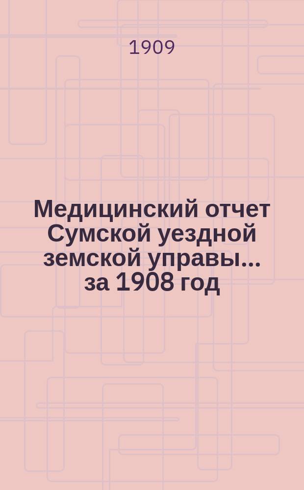 Медицинский отчет Сумской уездной земской управы ... за 1908 год