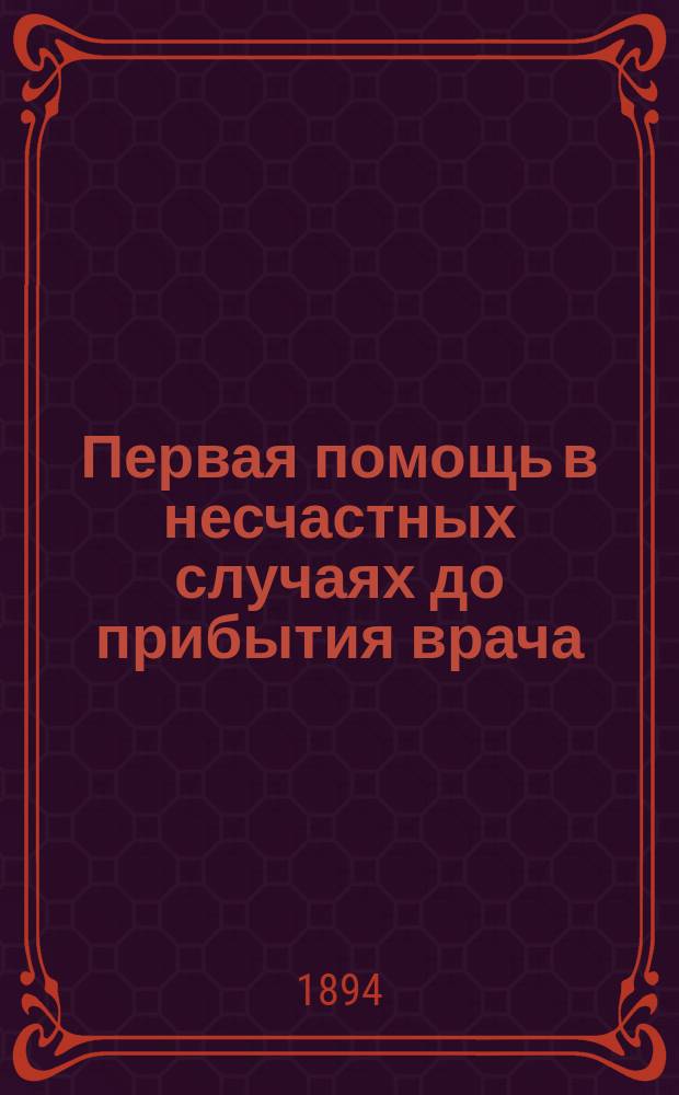 Первая помощь в несчастных случаях до прибытия врача : С прил. табл. "Яды и противоядия", сост. по проф. Ю.К. Траппу и ст. "Первая помощь при острых внутренних заразных болезнях" д-ра В.В. Кудревецкого