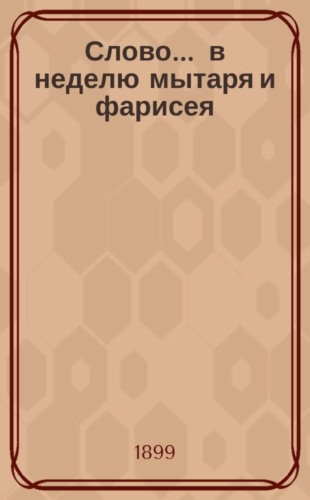 Слово... ... в неделю мытаря и фарисея : ... в неделю мытаря и фарисея