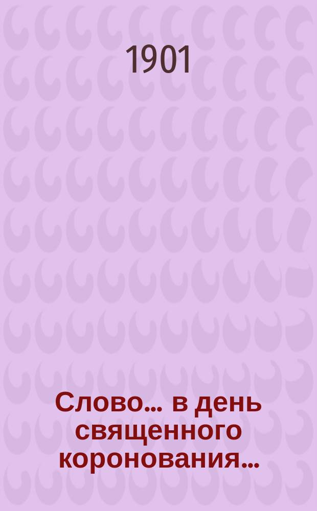 Слово... ... в день священного коронования... : ... в день священного коронования государя-императора...