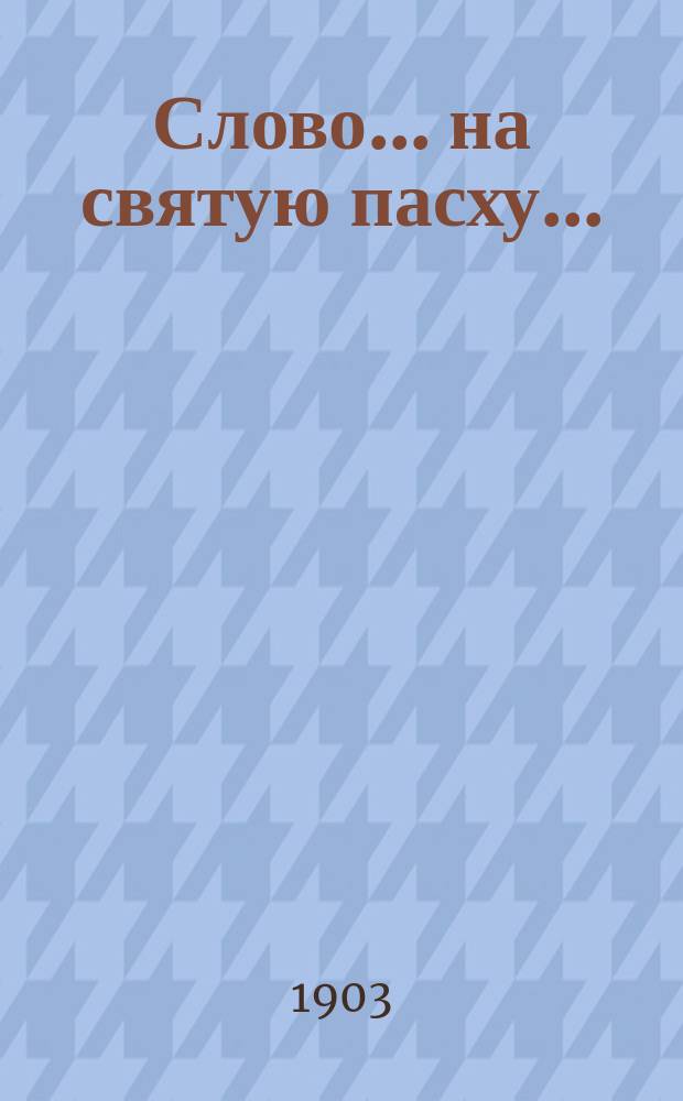Слово... ... на святую пасху... : ... на святую пасху...