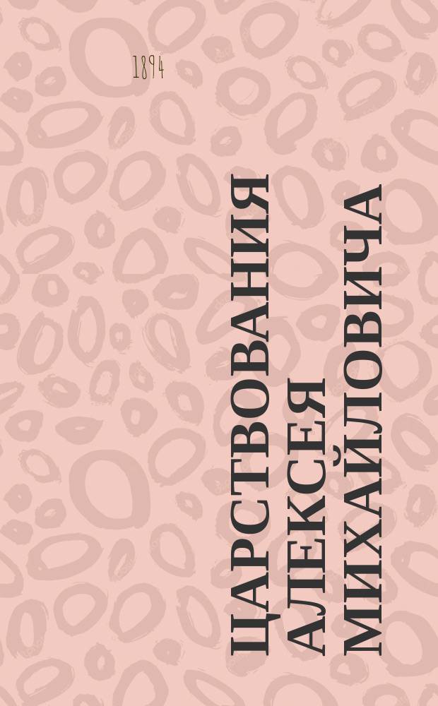Царствования Алексея Михайловича (1645-1676 г.) и Феодора Алексеевича (1676-1682) : Исторический очерк
