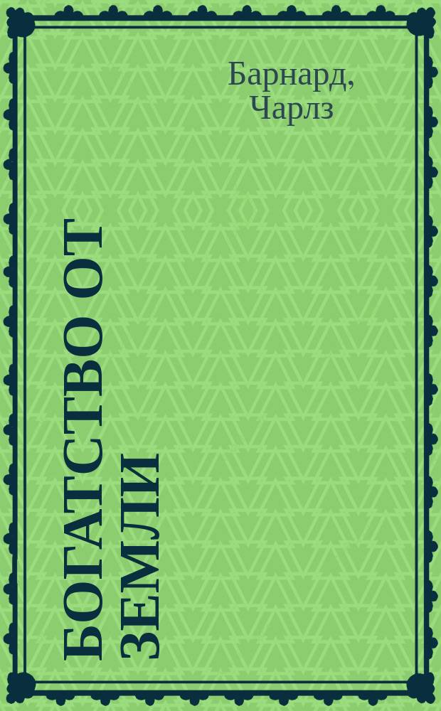 Богатство от земли : Беседы об успешном выращивании полезных растений : В 3 кн