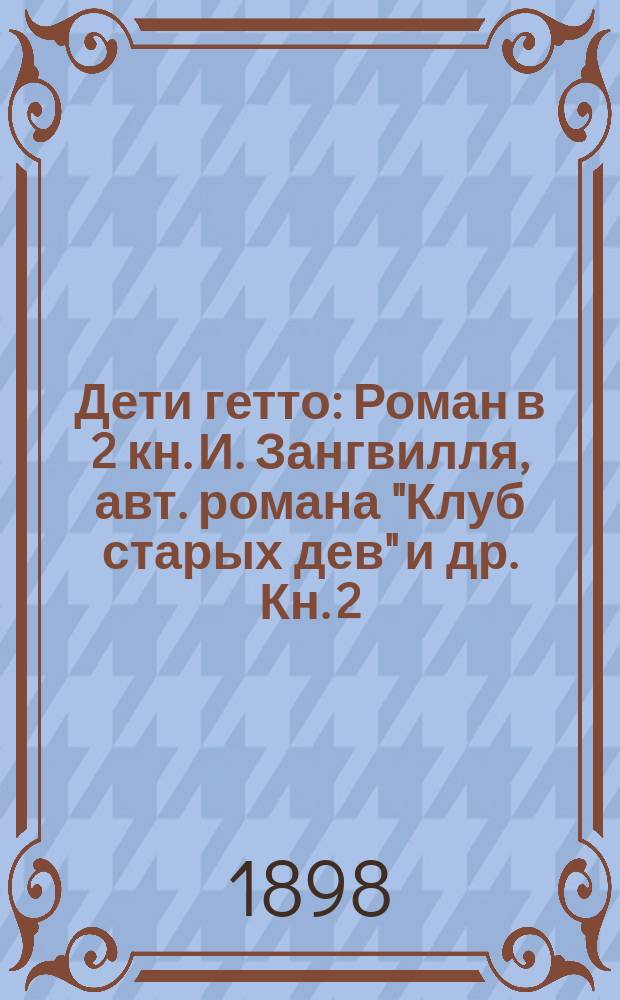 Дети гетто : Роман в 2 кн. И. Зангвилля, авт. романа "Клуб старых дев" и др. Кн. 2 : [Внуки гетто]