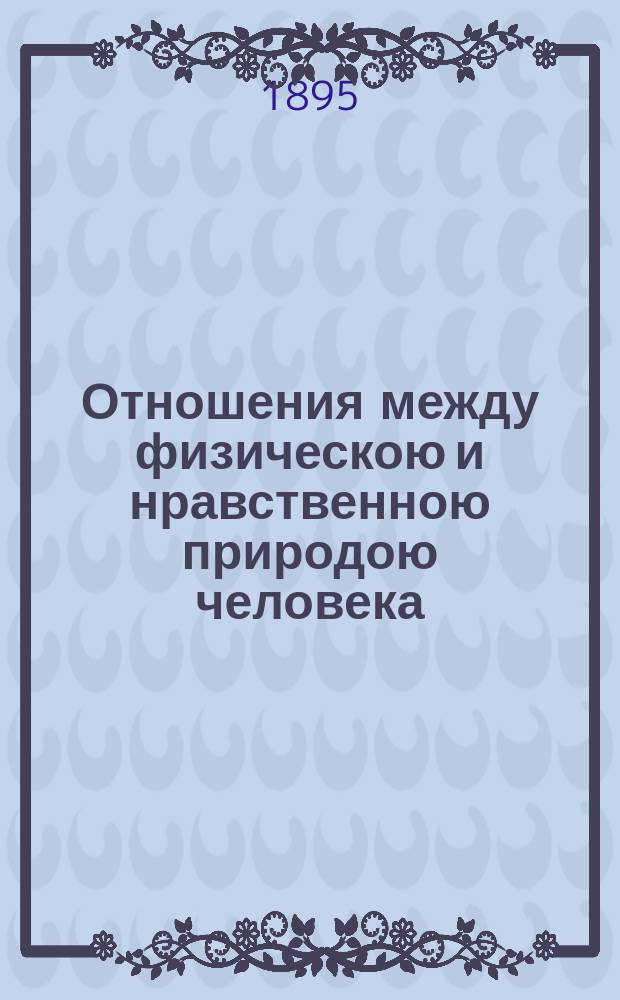 Отношения между физическою и нравственною природою человека : В 2 т. Т. -2. Т. 1