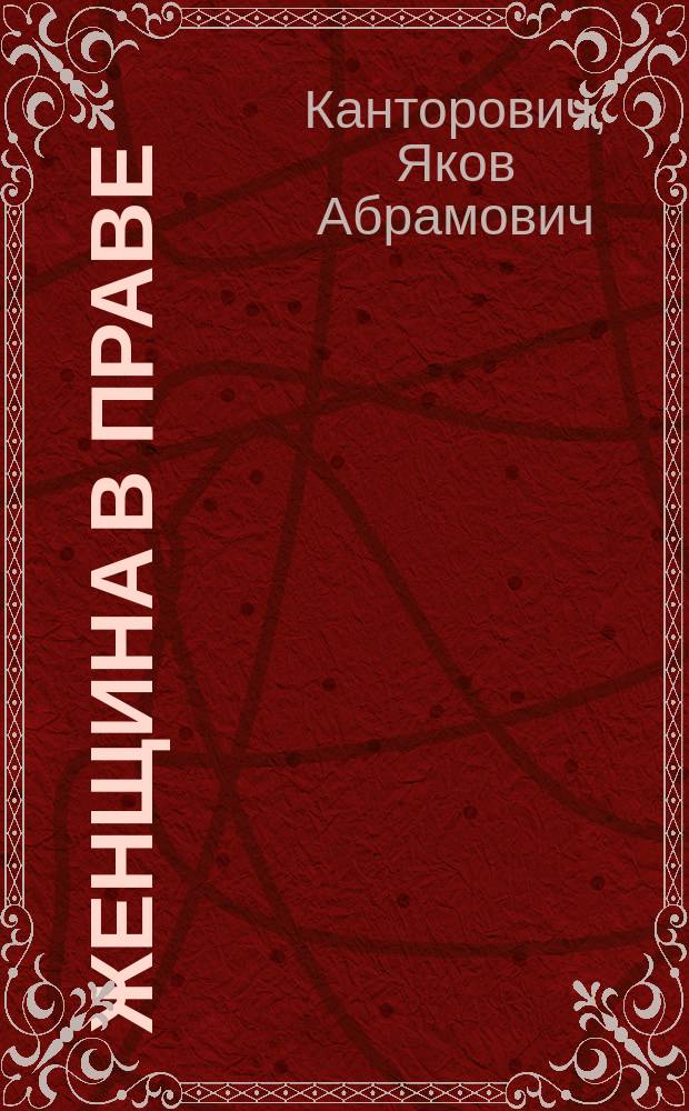 Женщина в праве : С прил. всех постановлений действующего законодательства, относящихся до лиц жен. пола