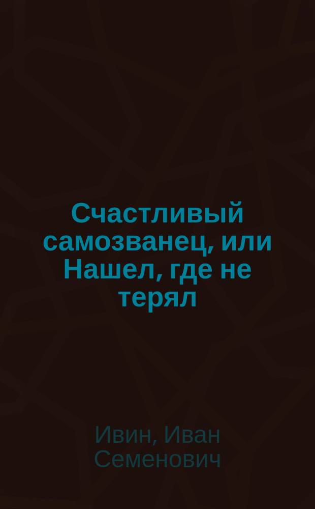 Счастливый самозванец, или Нашел, где не терял : Рассказ И. К-ва