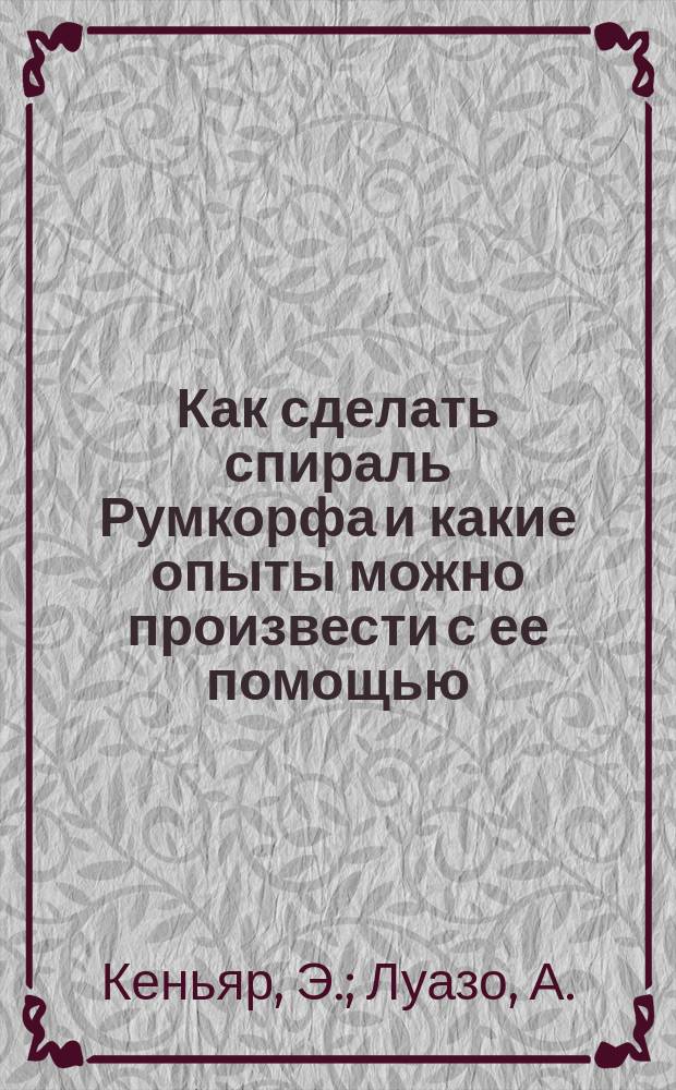 Как сделать спираль Румкорфа и какие опыты можно произвести с ее помощью : Руководство для электротехников-любителей