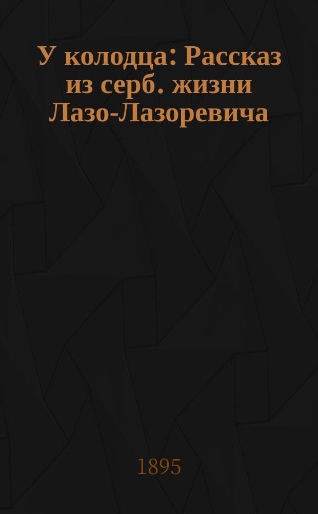 У колодца : Рассказ из серб. жизни Лазо-Лазоревича