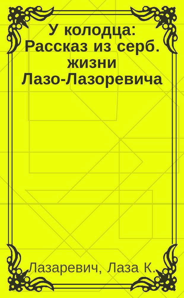 У колодца : Рассказ из серб. жизни Лазо-Лазоревича
